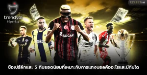 ซือเปร์ลีกและ 5 ทีมยอดนิยมที่เหมาะกับการแทงบอล